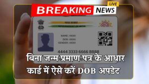 बिना स्कूल या बर्थ सर्टिफिकेट के ऐसे अपडेट करें Aadhaar में जन्मतिथि – जानें आसान तरीका Aadhar Card DOB Update