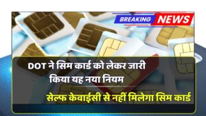 DOT ने सिम कार्ड को लेकर जारी किया यह नया नियम, अब सेल्फ केवाईसी से नहीं मिलेगा सिम कार्ड DOT Sim Card Rule